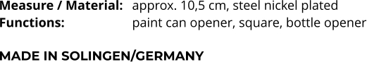Measure / Material:	approx. 10,5 cm, steel nickel plated Functions:			paint can opener, square, bottle opener  MADE IN SOLINGEN/GERMANY